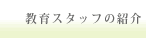 教育スタッフの紹介